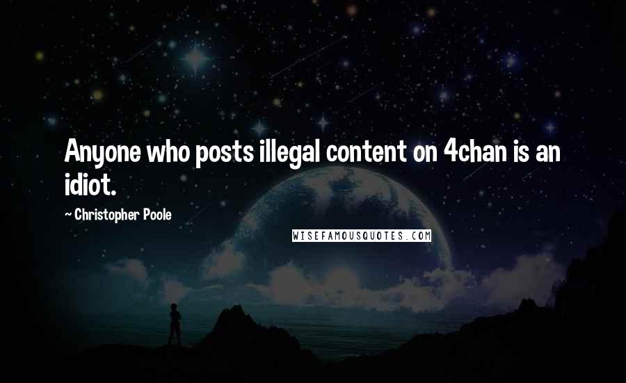 Christopher Poole Quotes: Anyone who posts illegal content on 4chan is an idiot.