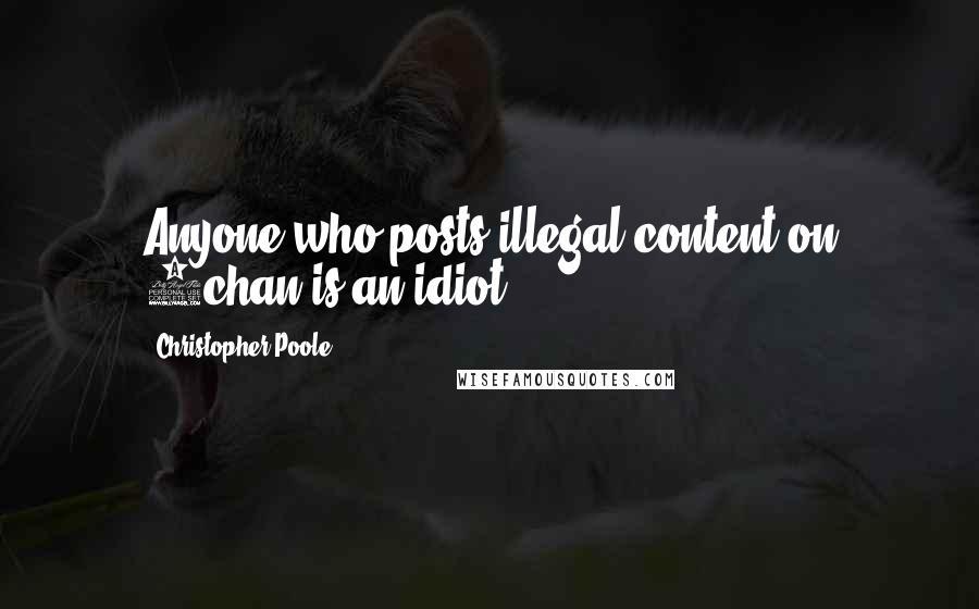 Christopher Poole Quotes: Anyone who posts illegal content on 4chan is an idiot.