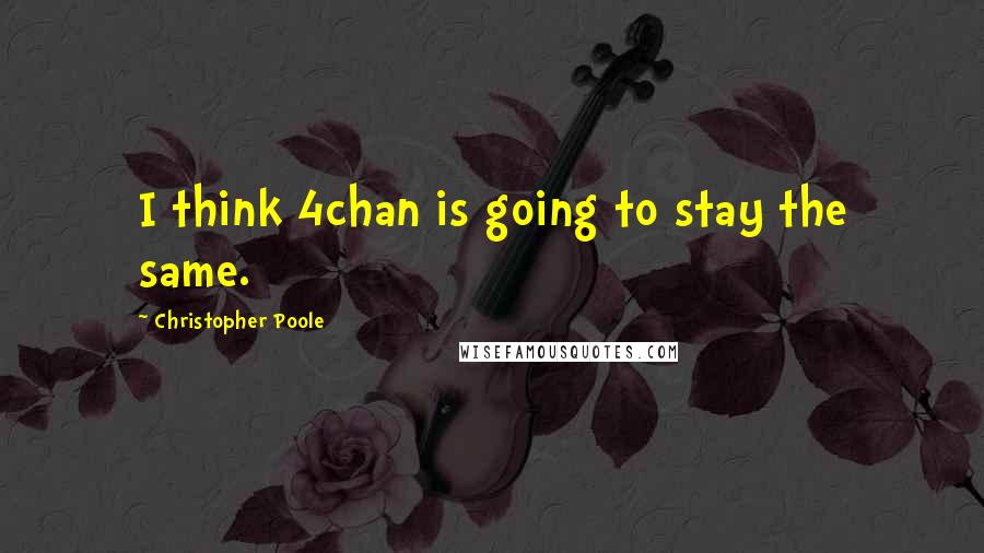 Christopher Poole Quotes: I think 4chan is going to stay the same.