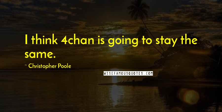 Christopher Poole Quotes: I think 4chan is going to stay the same.