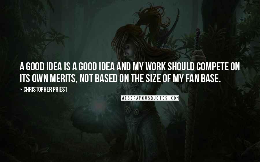 Christopher Priest Quotes: A good idea is a good idea and my work should compete on its own merits, not based on the size of my fan base.