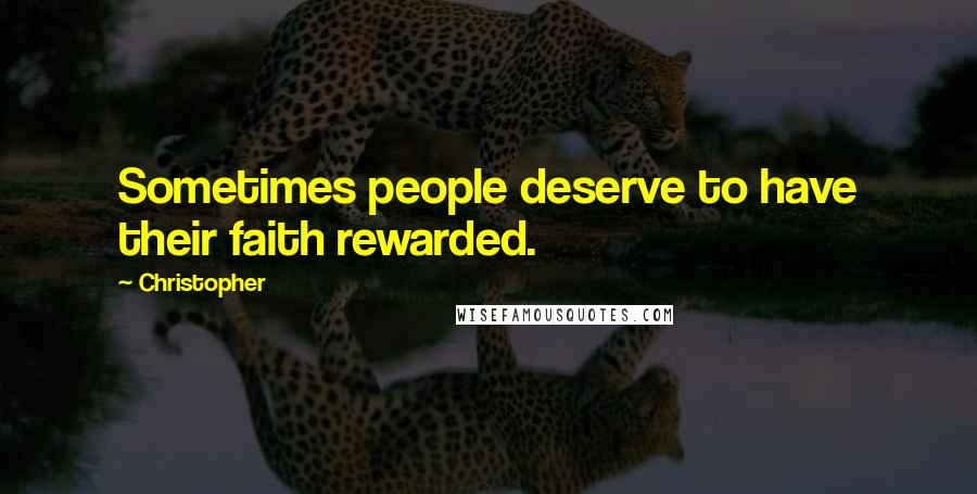 Christopher Quotes: Sometimes people deserve to have their faith rewarded.