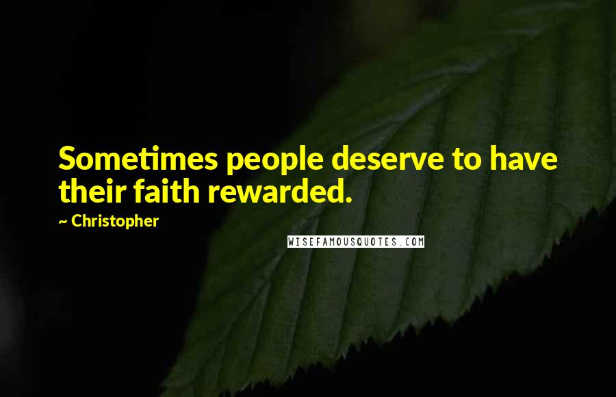 Christopher Quotes: Sometimes people deserve to have their faith rewarded.