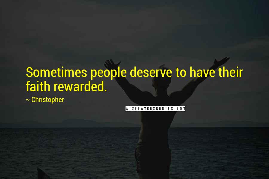 Christopher Quotes: Sometimes people deserve to have their faith rewarded.