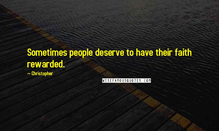 Christopher Quotes: Sometimes people deserve to have their faith rewarded.