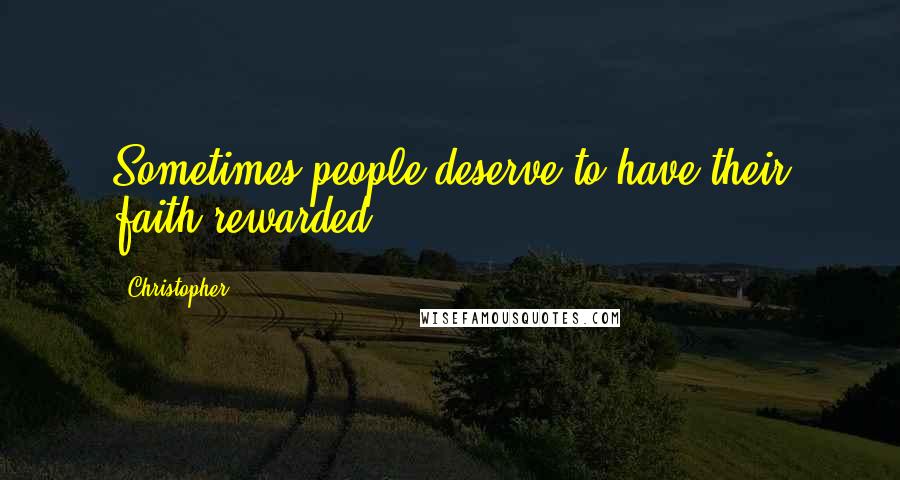 Christopher Quotes: Sometimes people deserve to have their faith rewarded.