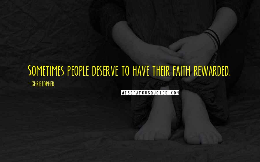 Christopher Quotes: Sometimes people deserve to have their faith rewarded.