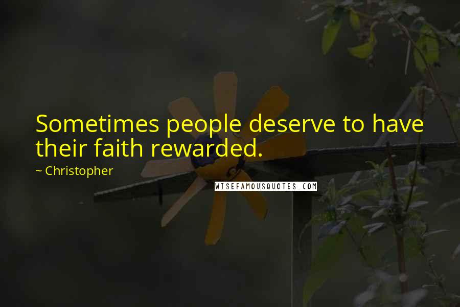 Christopher Quotes: Sometimes people deserve to have their faith rewarded.