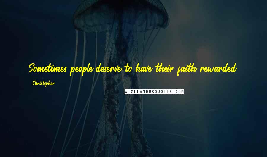 Christopher Quotes: Sometimes people deserve to have their faith rewarded.