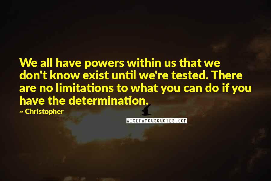 Christopher Quotes: We all have powers within us that we don't know exist until we're tested. There are no limitations to what you can do if you have the determination.