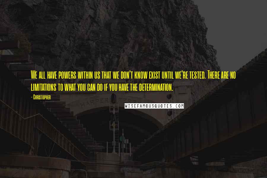 Christopher Quotes: We all have powers within us that we don't know exist until we're tested. There are no limitations to what you can do if you have the determination.