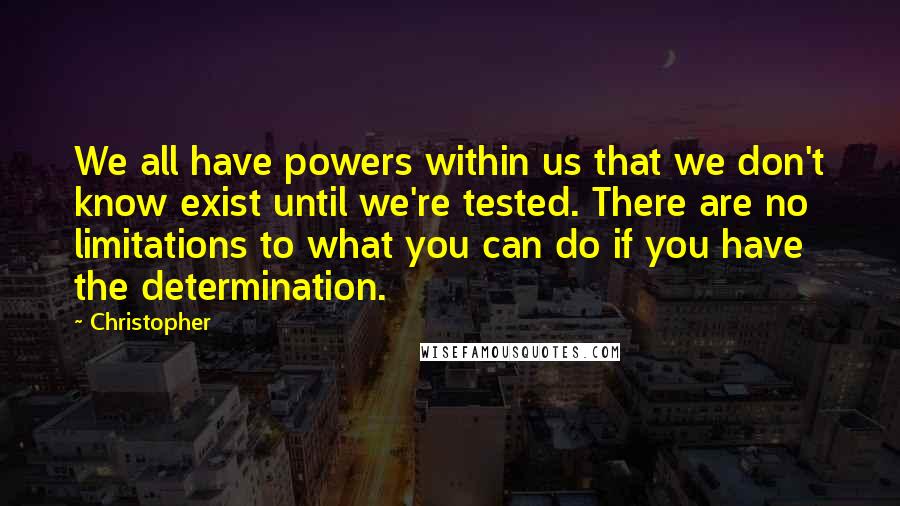 Christopher Quotes: We all have powers within us that we don't know exist until we're tested. There are no limitations to what you can do if you have the determination.