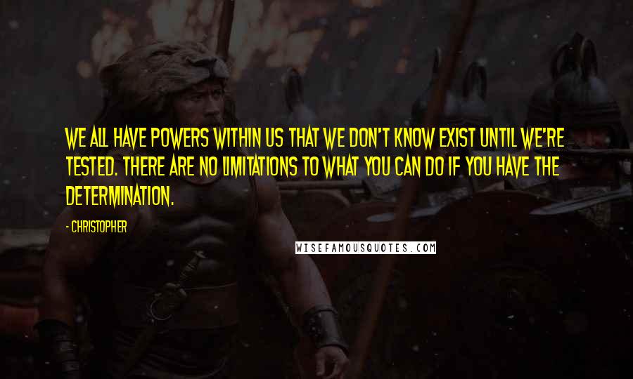 Christopher Quotes: We all have powers within us that we don't know exist until we're tested. There are no limitations to what you can do if you have the determination.