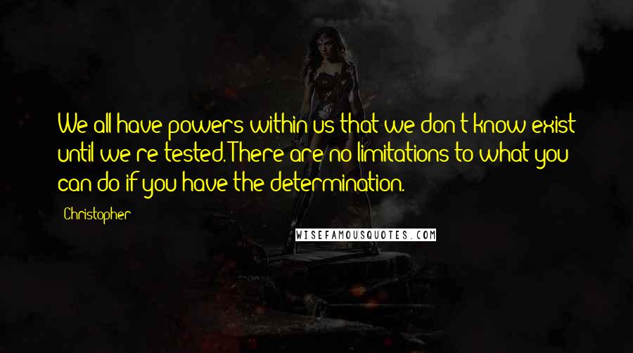 Christopher Quotes: We all have powers within us that we don't know exist until we're tested. There are no limitations to what you can do if you have the determination.