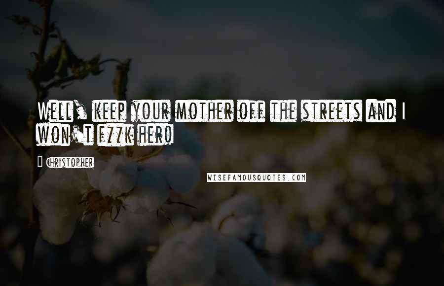 Christopher Quotes: Well, keep your mother off the streets and I won't f**k her!