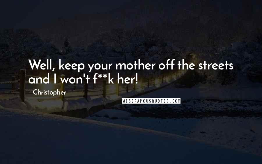 Christopher Quotes: Well, keep your mother off the streets and I won't f**k her!