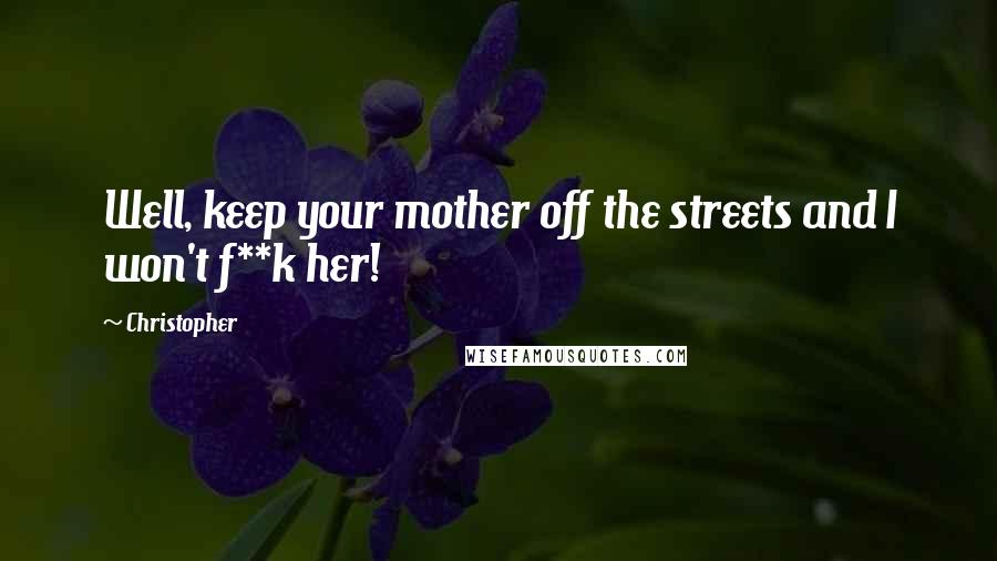 Christopher Quotes: Well, keep your mother off the streets and I won't f**k her!