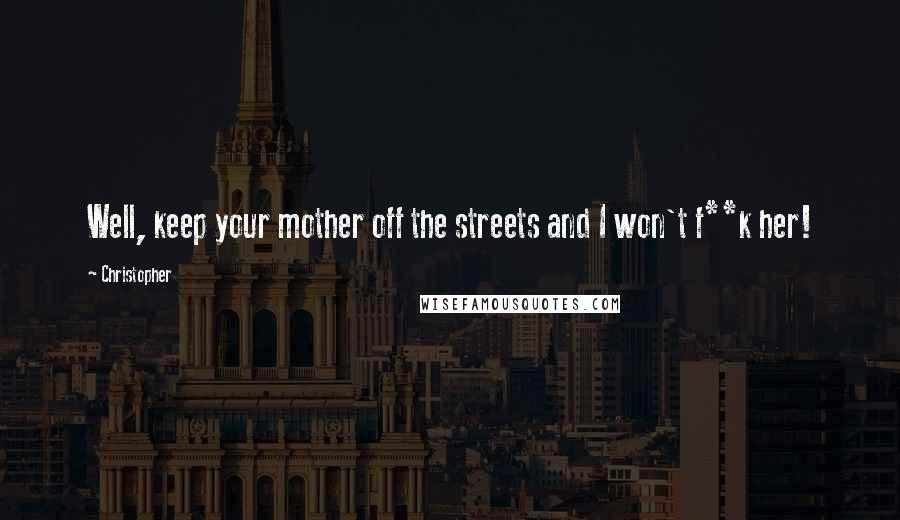 Christopher Quotes: Well, keep your mother off the streets and I won't f**k her!