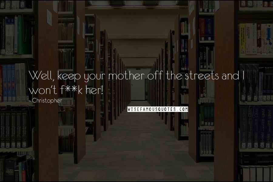 Christopher Quotes: Well, keep your mother off the streets and I won't f**k her!