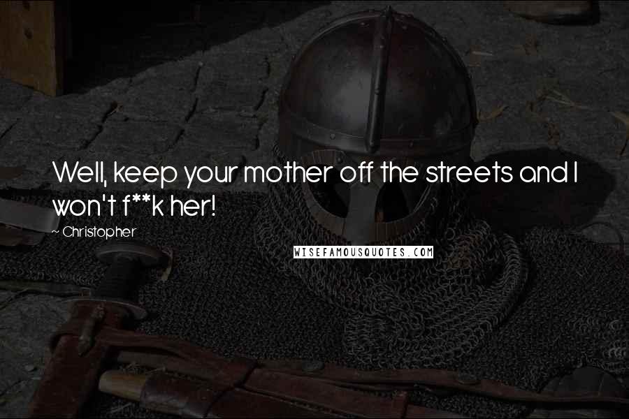 Christopher Quotes: Well, keep your mother off the streets and I won't f**k her!