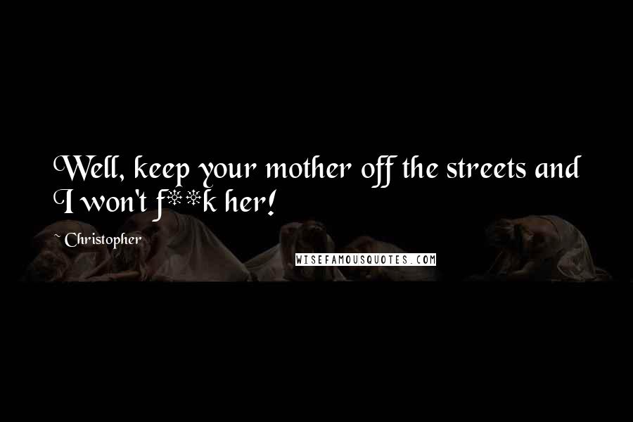 Christopher Quotes: Well, keep your mother off the streets and I won't f**k her!