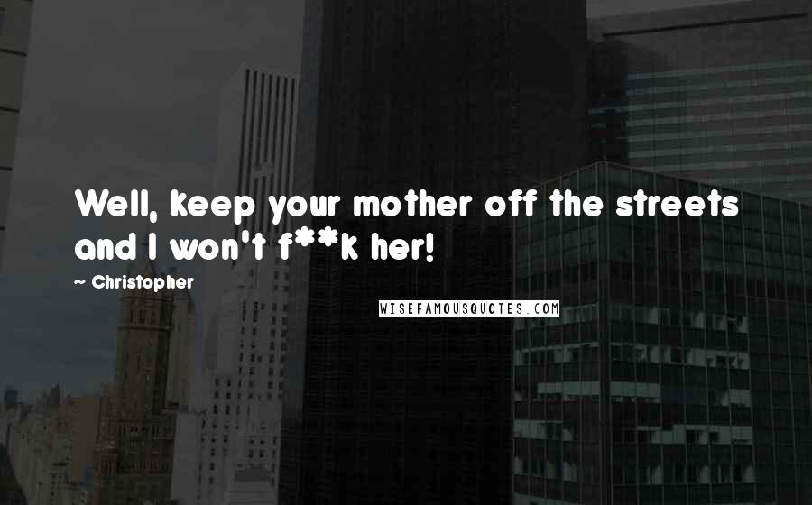 Christopher Quotes: Well, keep your mother off the streets and I won't f**k her!
