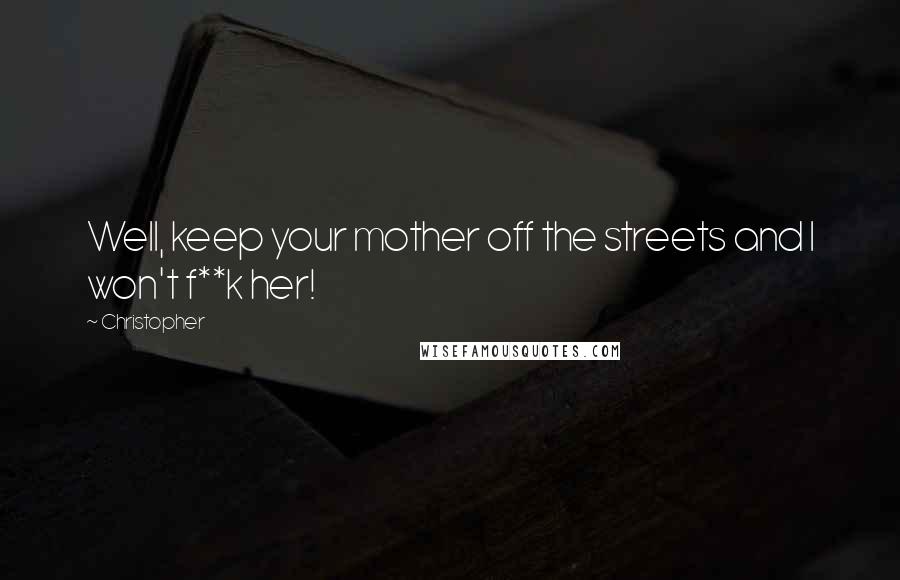 Christopher Quotes: Well, keep your mother off the streets and I won't f**k her!