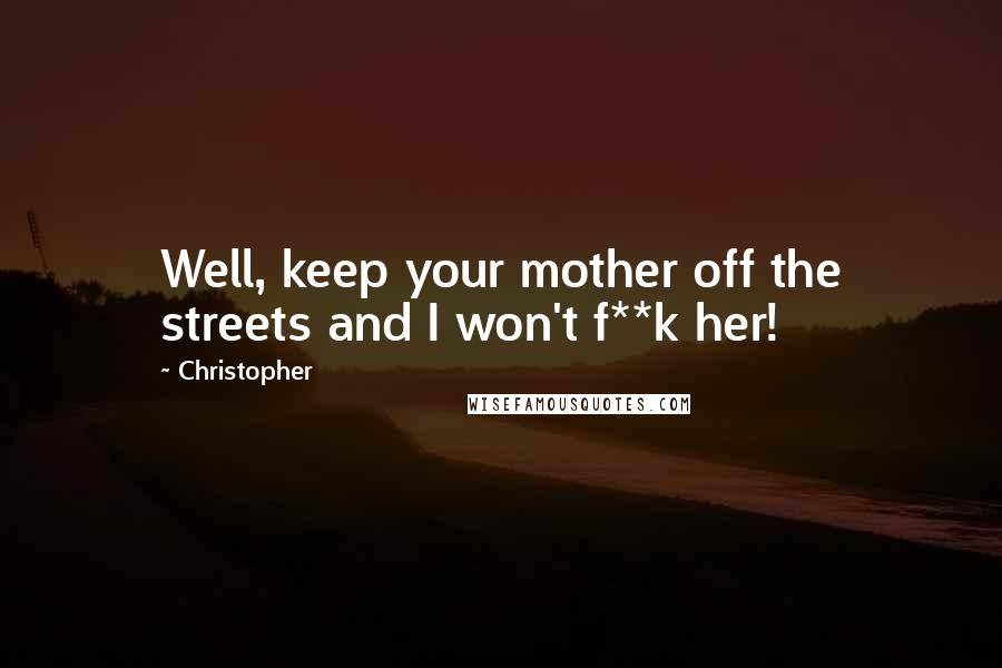 Christopher Quotes: Well, keep your mother off the streets and I won't f**k her!