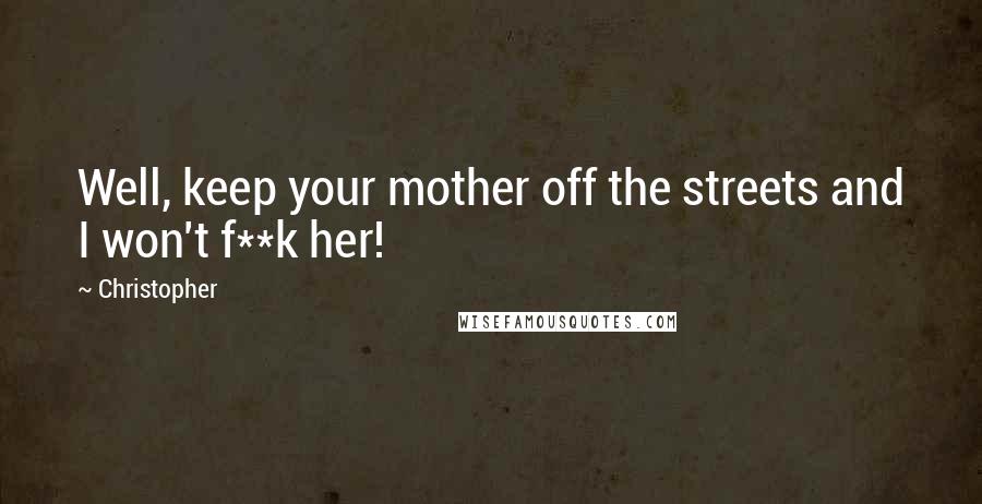 Christopher Quotes: Well, keep your mother off the streets and I won't f**k her!