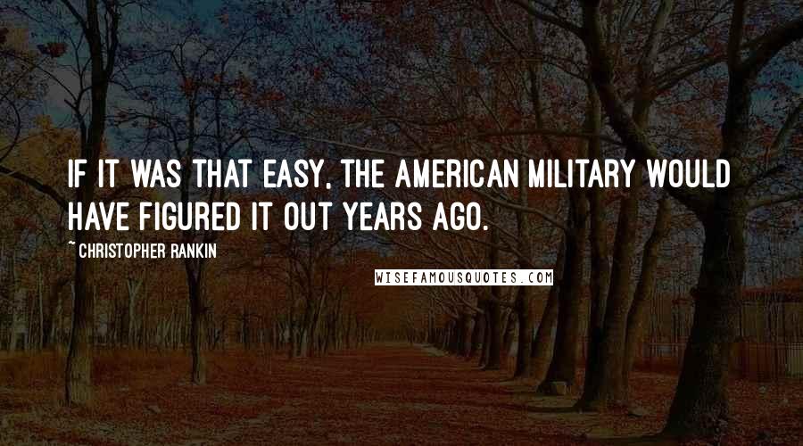 Christopher Rankin Quotes: If it was that easy, the American military would have figured it out years ago.