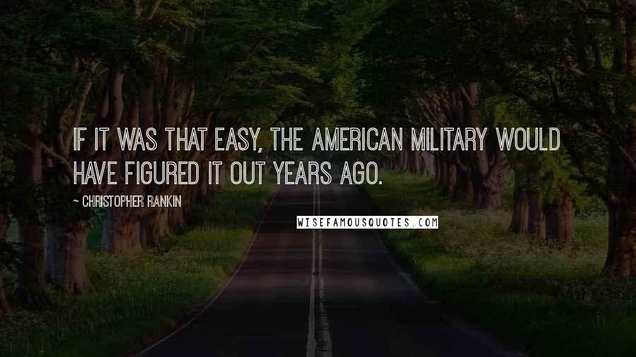 Christopher Rankin Quotes: If it was that easy, the American military would have figured it out years ago.