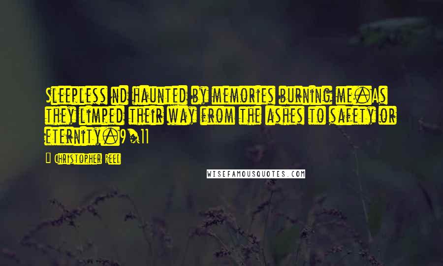 Christopher Reel Quotes: Sleepless nd haunted by memories burning me.As they limped their way from the ashes to safety or eternity.9/11