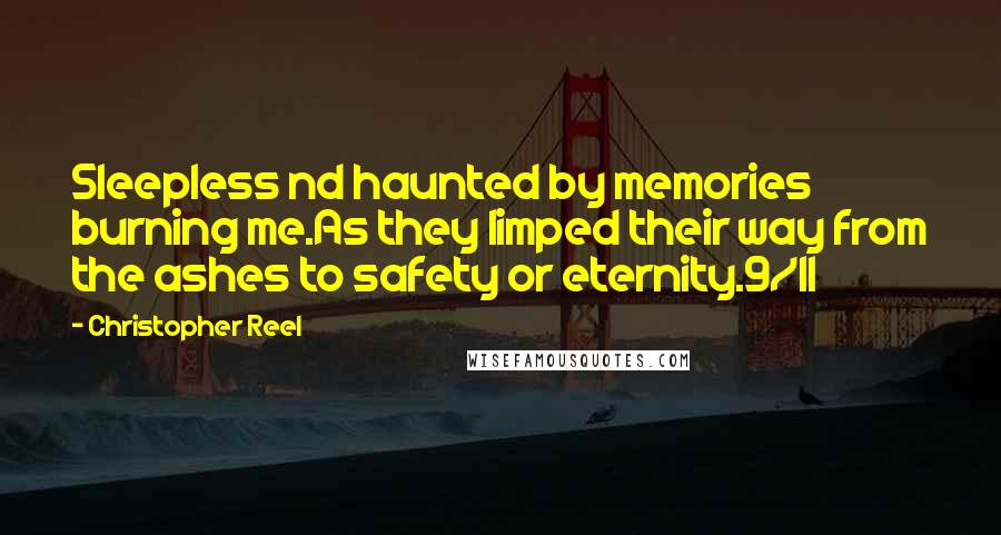 Christopher Reel Quotes: Sleepless nd haunted by memories burning me.As they limped their way from the ashes to safety or eternity.9/11