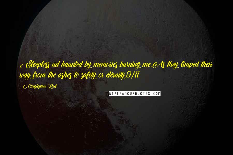 Christopher Reel Quotes: Sleepless nd haunted by memories burning me.As they limped their way from the ashes to safety or eternity.9/11