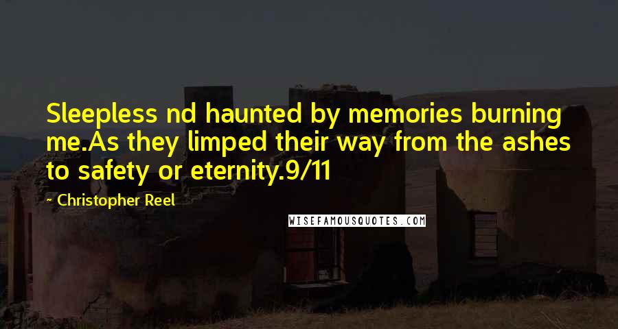 Christopher Reel Quotes: Sleepless nd haunted by memories burning me.As they limped their way from the ashes to safety or eternity.9/11
