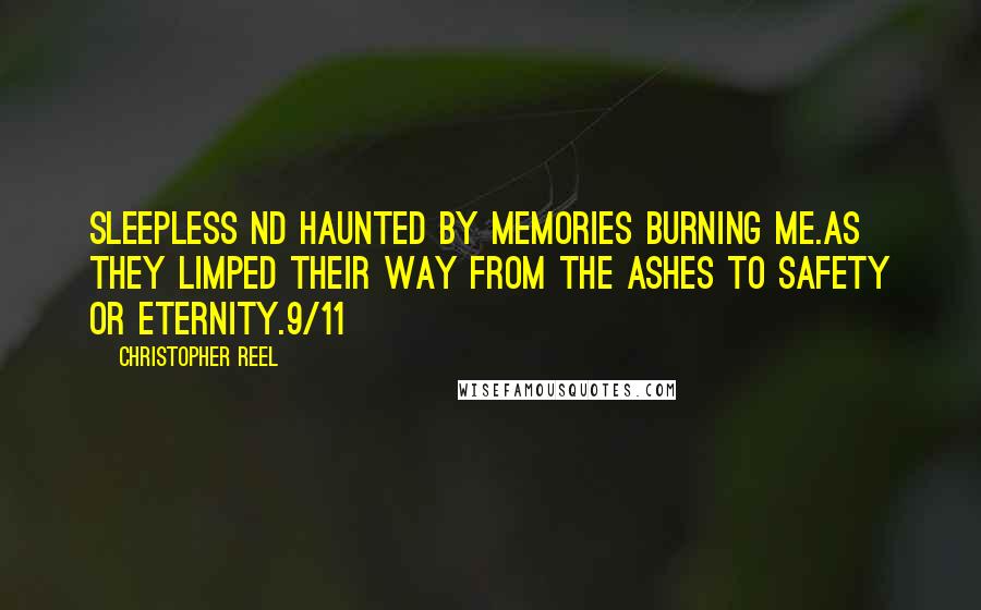 Christopher Reel Quotes: Sleepless nd haunted by memories burning me.As they limped their way from the ashes to safety or eternity.9/11