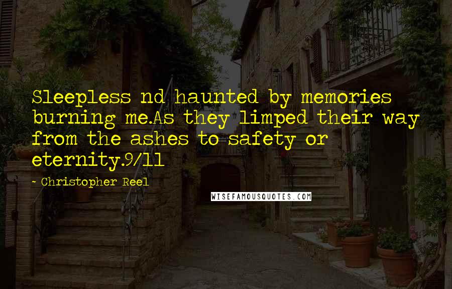 Christopher Reel Quotes: Sleepless nd haunted by memories burning me.As they limped their way from the ashes to safety or eternity.9/11