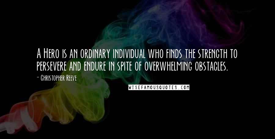 Christopher Reeve Quotes: A Hero is an ordinary individual who finds the strength to persevere and endure in spite of overwhelming obstacles.