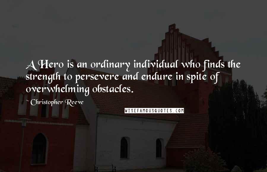 Christopher Reeve Quotes: A Hero is an ordinary individual who finds the strength to persevere and endure in spite of overwhelming obstacles.