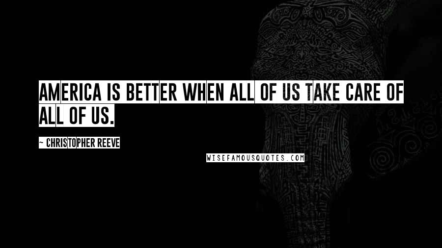 Christopher Reeve Quotes: America is better when all of us take care of all of us.