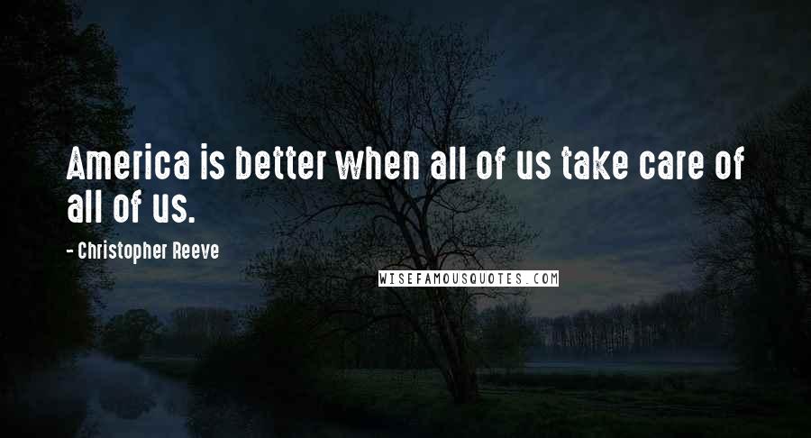 Christopher Reeve Quotes: America is better when all of us take care of all of us.