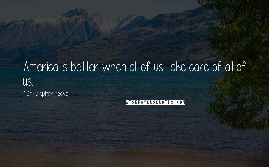 Christopher Reeve Quotes: America is better when all of us take care of all of us.