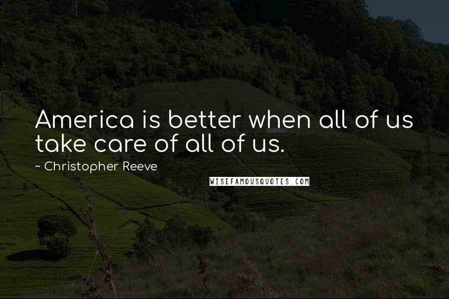 Christopher Reeve Quotes: America is better when all of us take care of all of us.