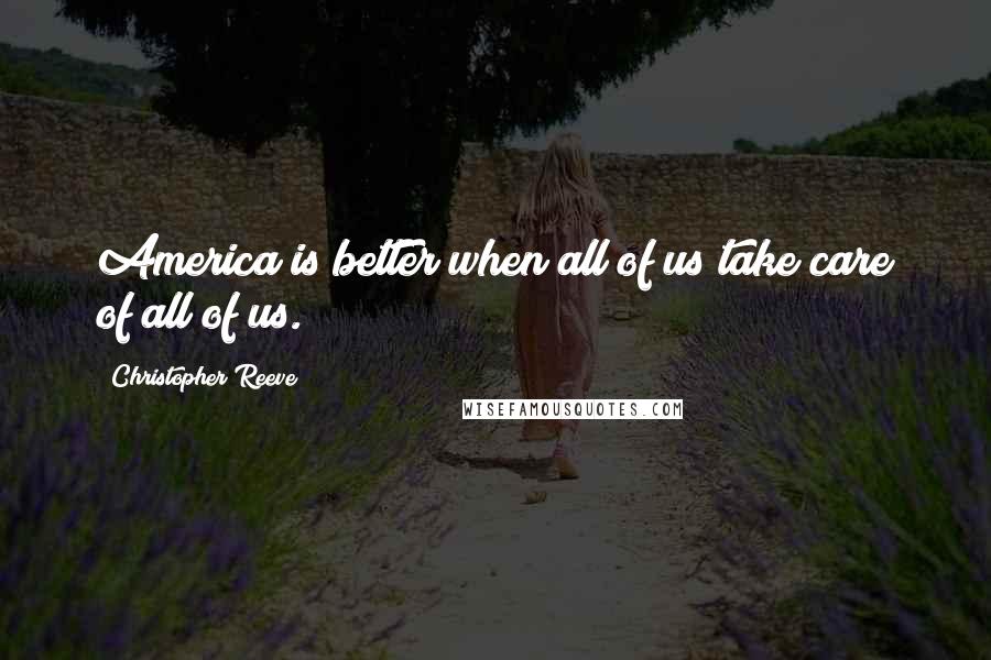 Christopher Reeve Quotes: America is better when all of us take care of all of us.