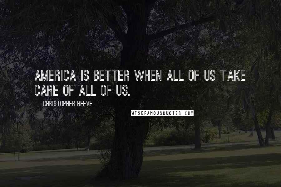 Christopher Reeve Quotes: America is better when all of us take care of all of us.