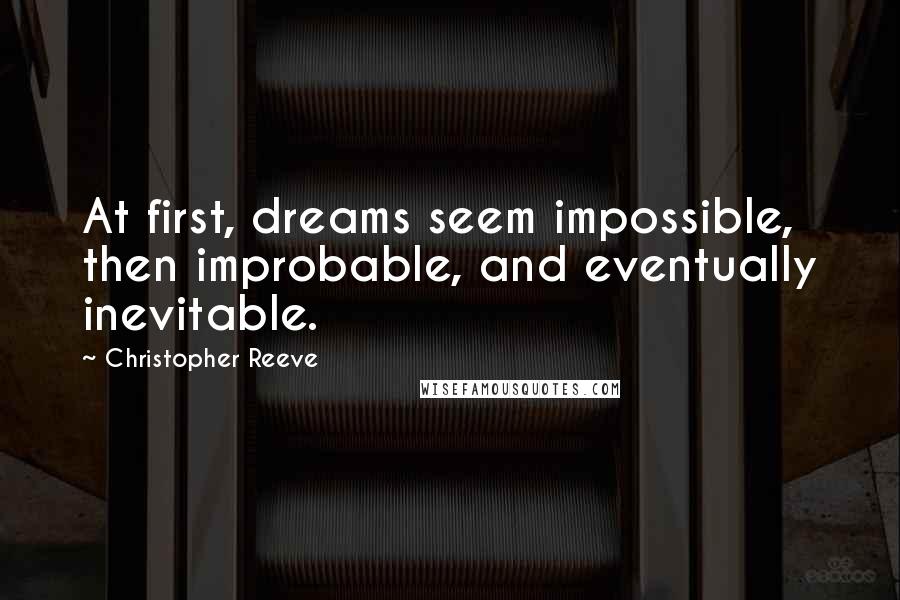 Christopher Reeve Quotes: At first, dreams seem impossible, then improbable, and eventually inevitable.