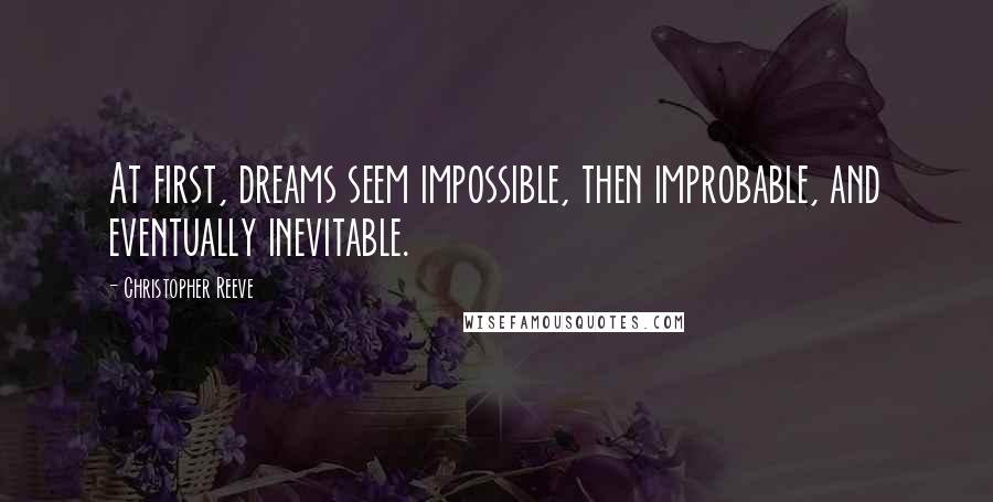 Christopher Reeve Quotes: At first, dreams seem impossible, then improbable, and eventually inevitable.