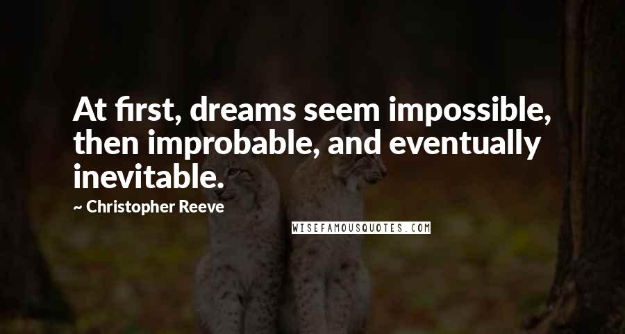 Christopher Reeve Quotes: At first, dreams seem impossible, then improbable, and eventually inevitable.