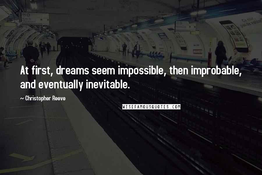 Christopher Reeve Quotes: At first, dreams seem impossible, then improbable, and eventually inevitable.