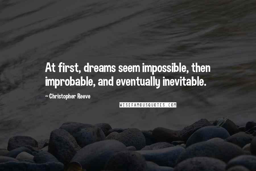 Christopher Reeve Quotes: At first, dreams seem impossible, then improbable, and eventually inevitable.